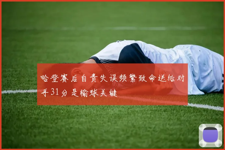哈登赛后自责失误频繁致命送给对手31分是输球关键