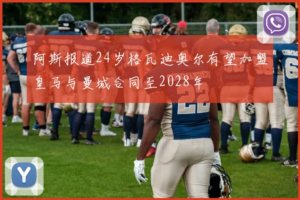 阿斯报道24岁格瓦迪奥尔有望加盟皇马与曼城合同至2028年