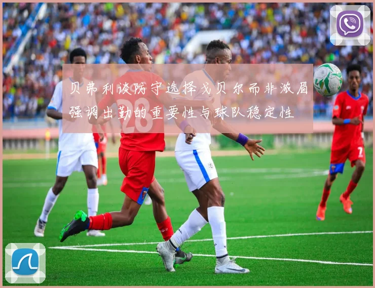 贝弗利谈防守选择戈贝尔而非浓眉强调出勤的重要性与球队稳定性