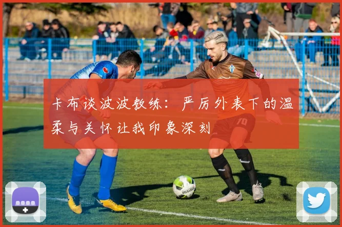 卡布谈波波教练：严厉外表下的温柔与关怀让我印象深刻