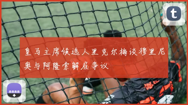 皇马主席候选人里克尔梅谈穆里尼奥与阿隆索解雇争议