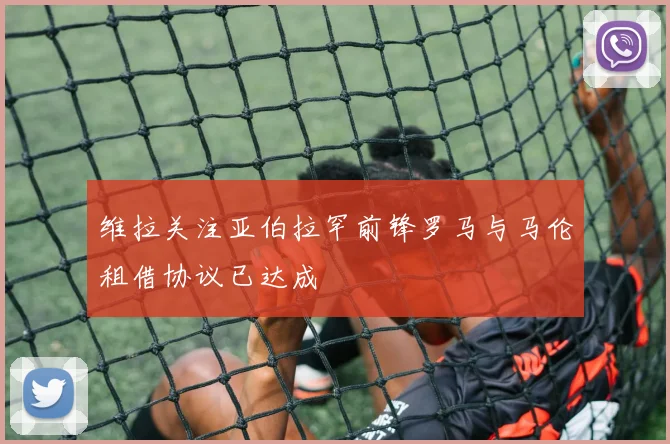维拉关注亚伯拉罕前锋罗马与马伦租借协议已达成