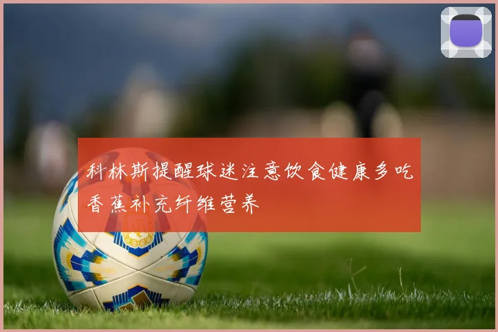 科林斯提醒球迷注意饮食健康多吃香蕉补充纤维营养