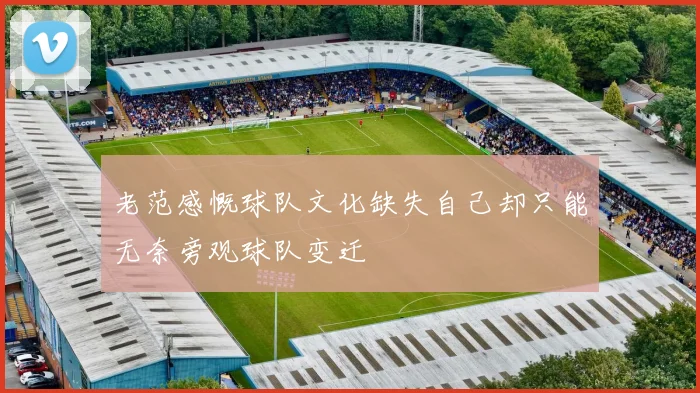 老范感慨球队文化缺失自己却只能无奈旁观球队变迁