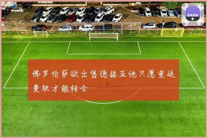 佛罗伦萨欲出售德赫亚他只愿重返曼联才能转会