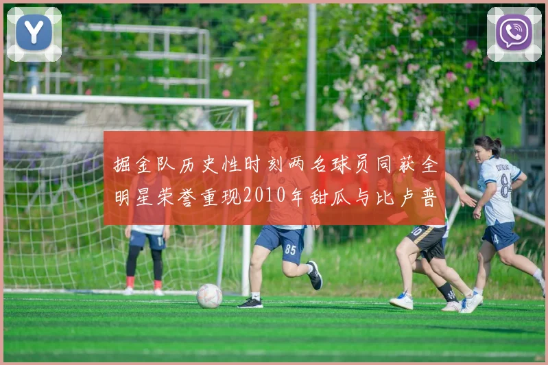 掘金队历史性时刻两名球员同获全明星荣誉重现2010年甜瓜与比卢普斯辉煌