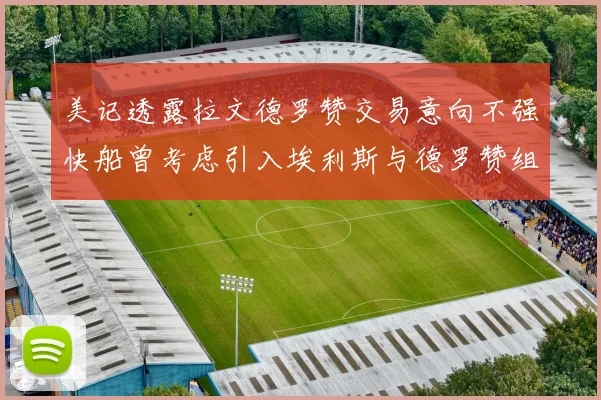 美记透露拉文德罗赞交易意向不强快船曾考虑引入埃利斯与德罗赞组合