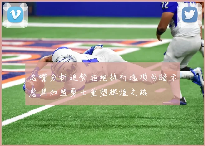名嘴分析追梦拒绝执行选项或暗示詹眉加盟勇士重塑辉煌之路