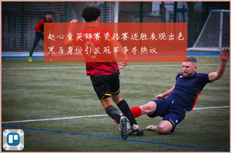 赵心童英锦赛资格赛连胜表现出色黑马身份引发冠军争夺热议