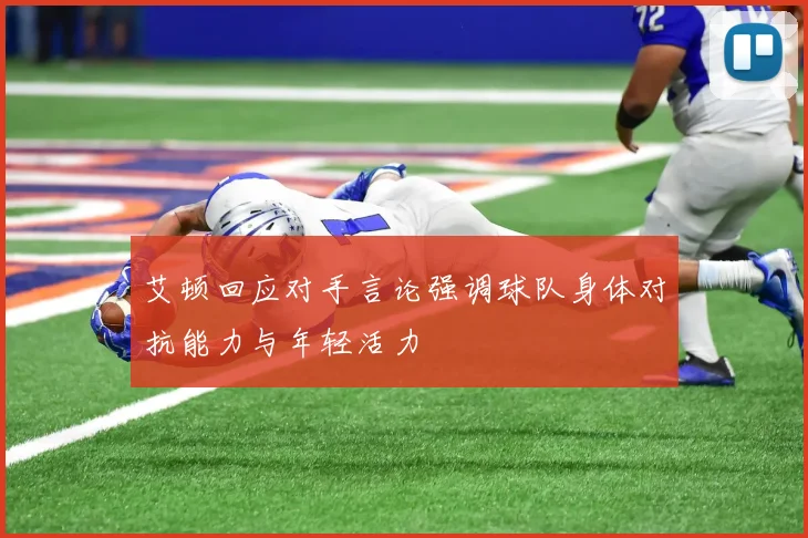 艾顿回应对手言论强调球队身体对抗能力与年轻活力