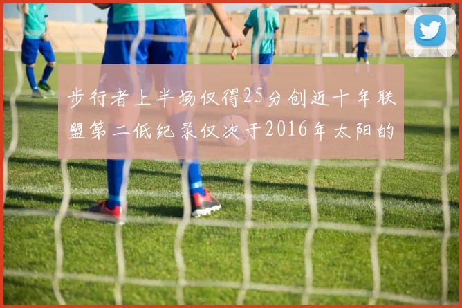 步行者上半场仅得25分创近十年联盟第二低纪录仅次于2016年太阳的22分