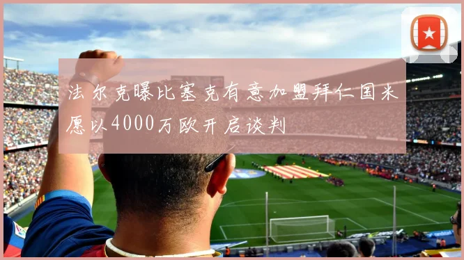 法尔克曝比塞克有意加盟拜仁国米愿以4000万欧开启谈判