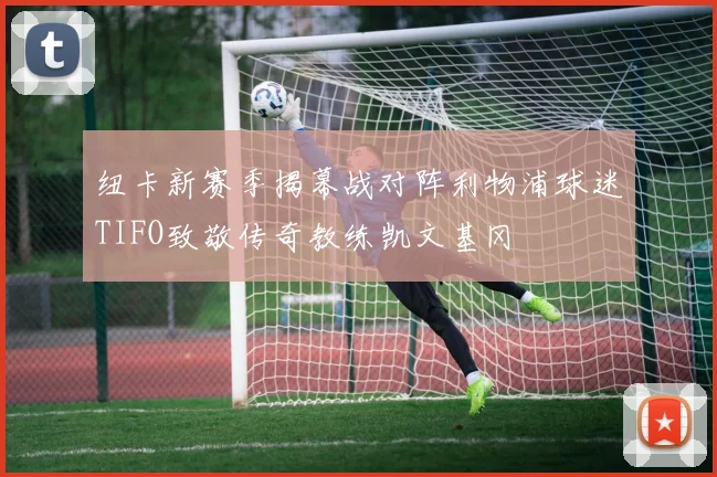 纽卡新赛季揭幕战对阵利物浦球迷TIFO致敬传奇教练凯文基冈