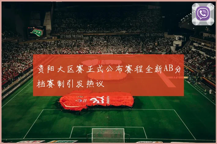 贵阳大区赛正式公布赛程全新AB分档赛制引发热议