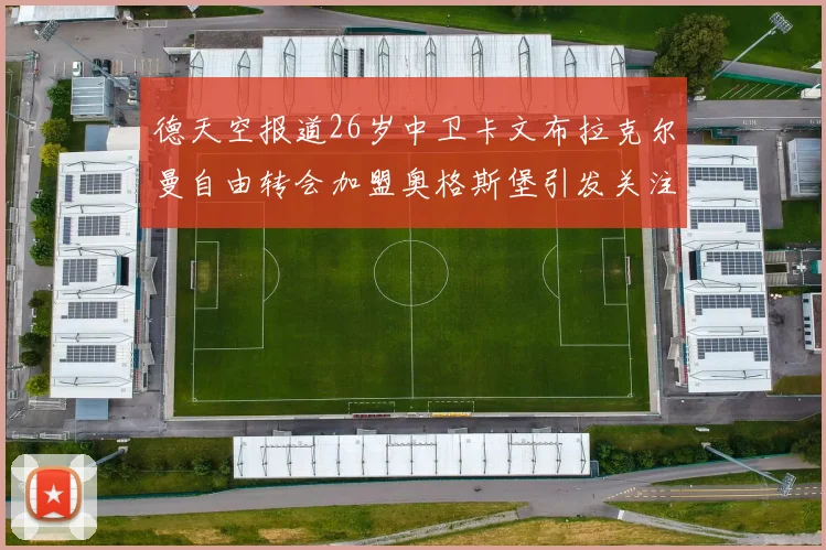 德天空报道26岁中卫卡文布拉克尔曼自由转会加盟奥格斯堡引发关注