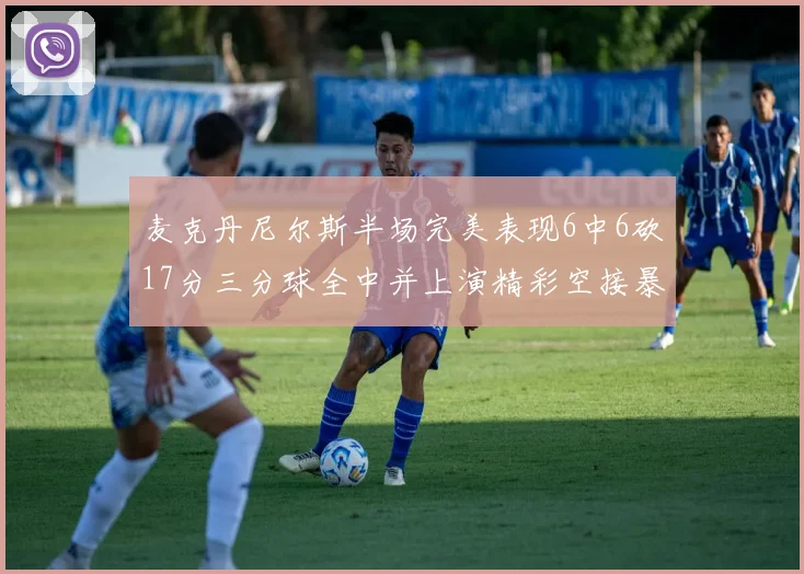 麦克丹尼尔斯半场完美表现6中6砍17分三分球全中并上演精彩空接暴扣